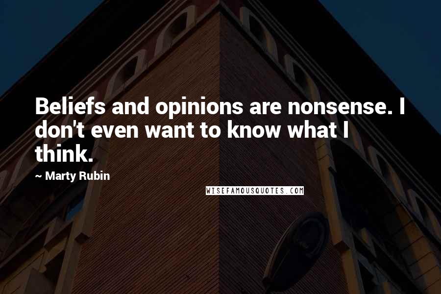 Marty Rubin Quotes: Beliefs and opinions are nonsense. I don't even want to know what I think.