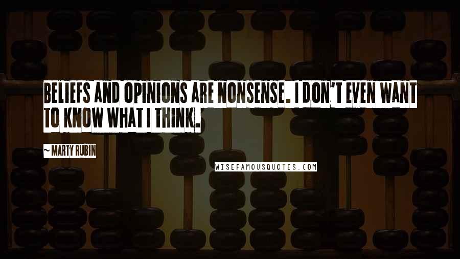 Marty Rubin Quotes: Beliefs and opinions are nonsense. I don't even want to know what I think.