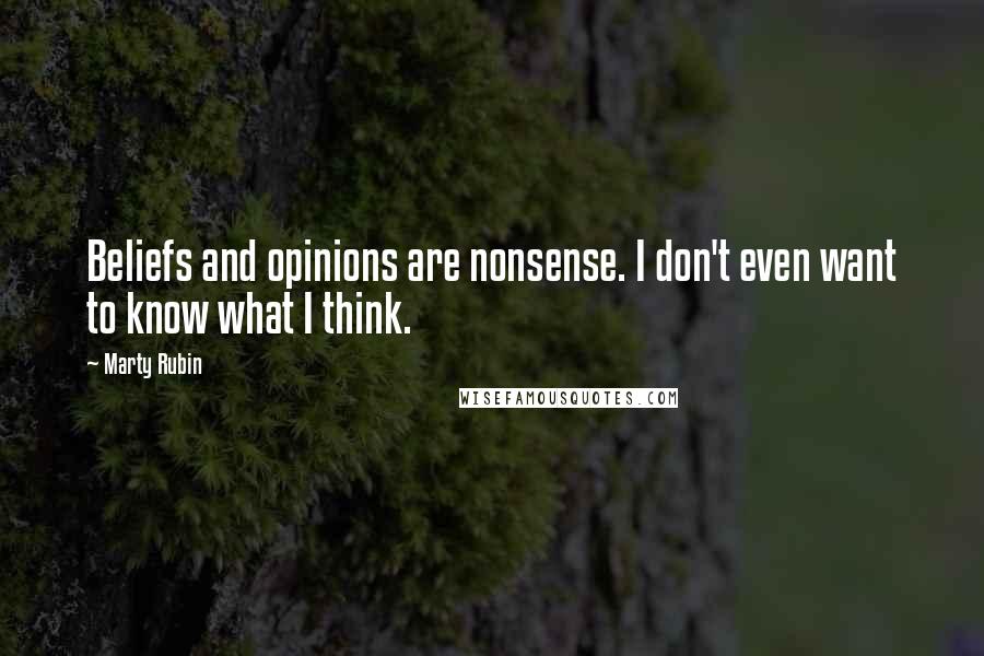 Marty Rubin Quotes: Beliefs and opinions are nonsense. I don't even want to know what I think.