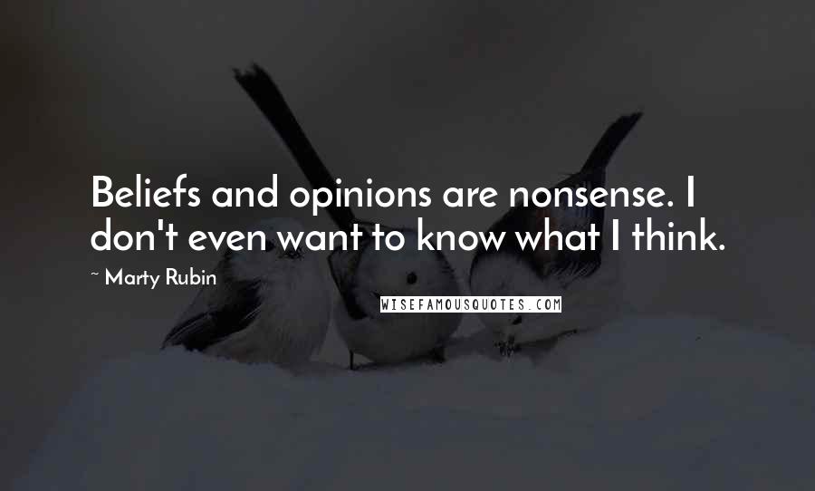 Marty Rubin Quotes: Beliefs and opinions are nonsense. I don't even want to know what I think.