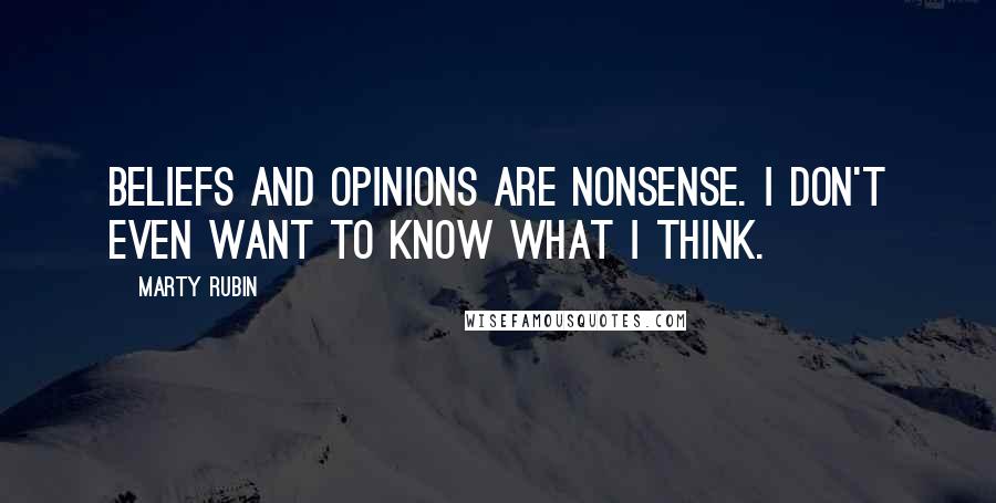 Marty Rubin Quotes: Beliefs and opinions are nonsense. I don't even want to know what I think.