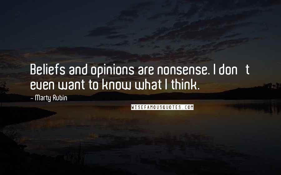 Marty Rubin Quotes: Beliefs and opinions are nonsense. I don't even want to know what I think.