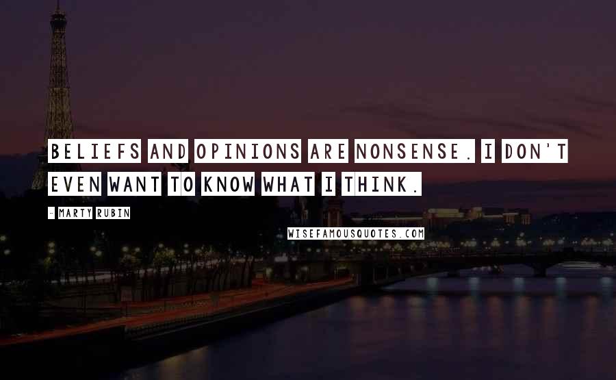 Marty Rubin Quotes: Beliefs and opinions are nonsense. I don't even want to know what I think.