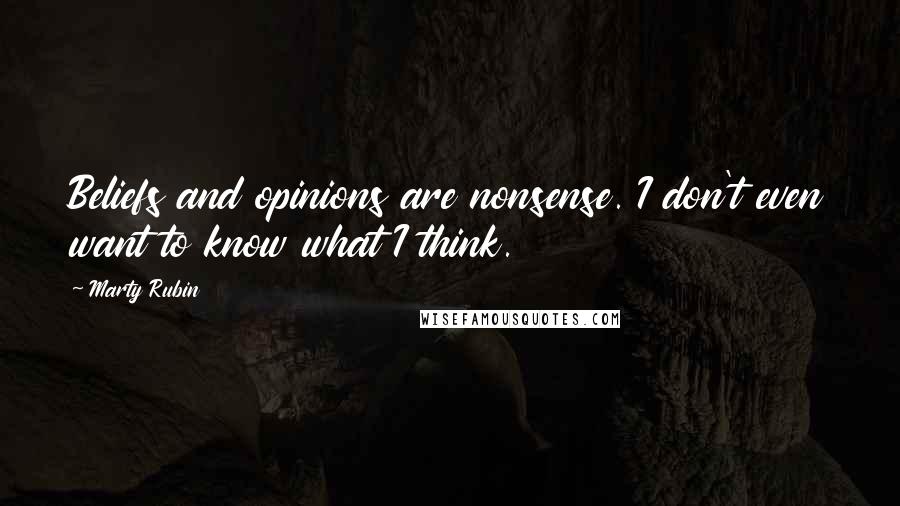 Marty Rubin Quotes: Beliefs and opinions are nonsense. I don't even want to know what I think.