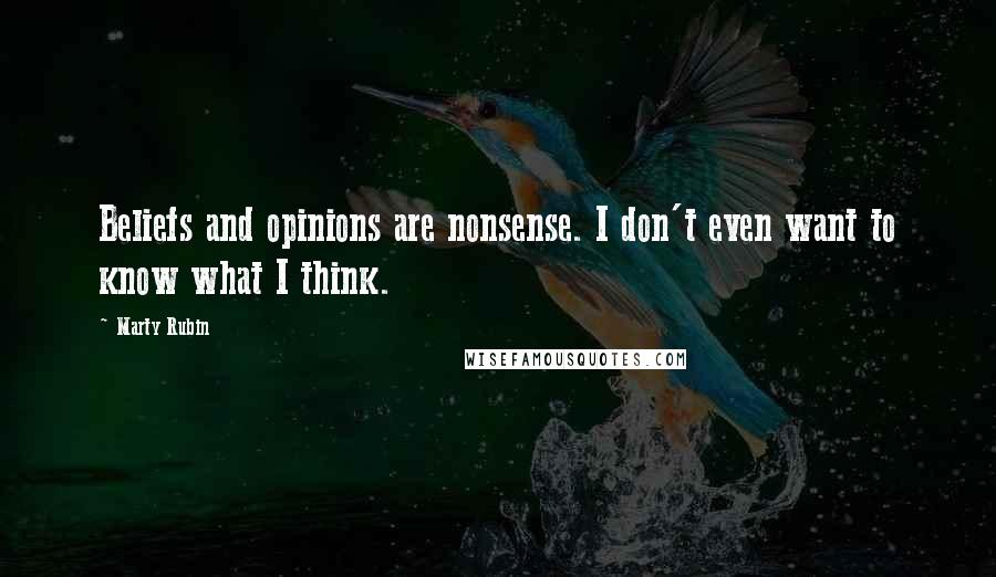 Marty Rubin Quotes: Beliefs and opinions are nonsense. I don't even want to know what I think.