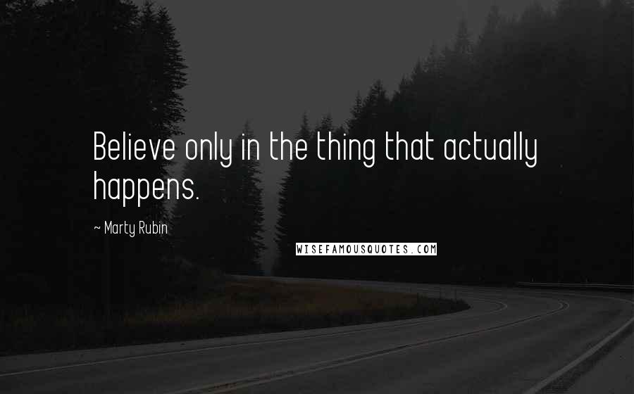 Marty Rubin Quotes: Believe only in the thing that actually happens.