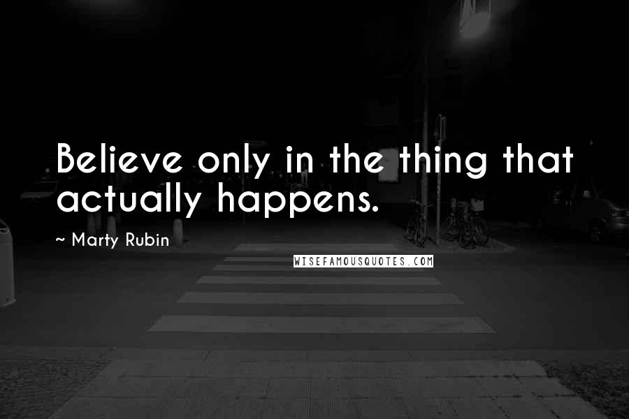 Marty Rubin Quotes: Believe only in the thing that actually happens.