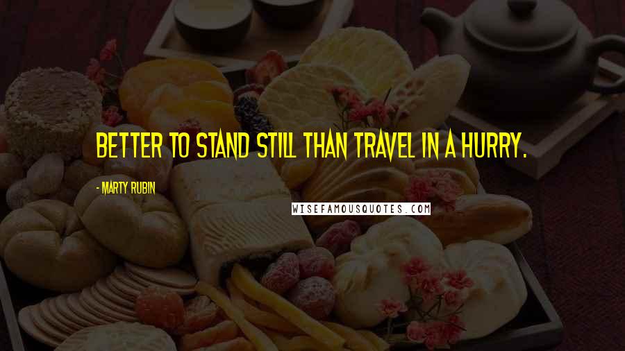 Marty Rubin Quotes: Better to stand still than travel in a hurry.