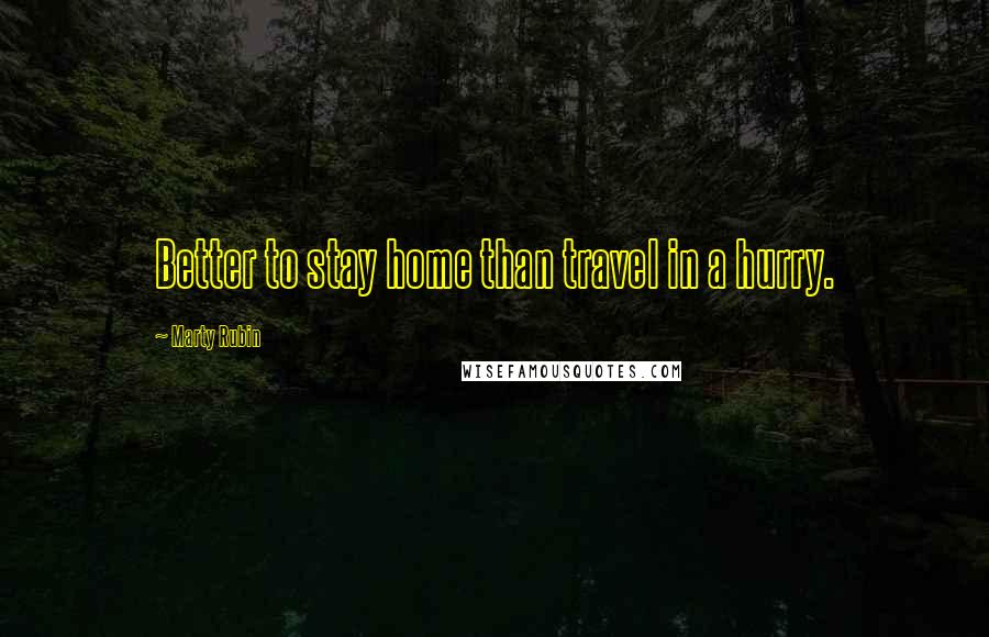 Marty Rubin Quotes: Better to stay home than travel in a hurry.