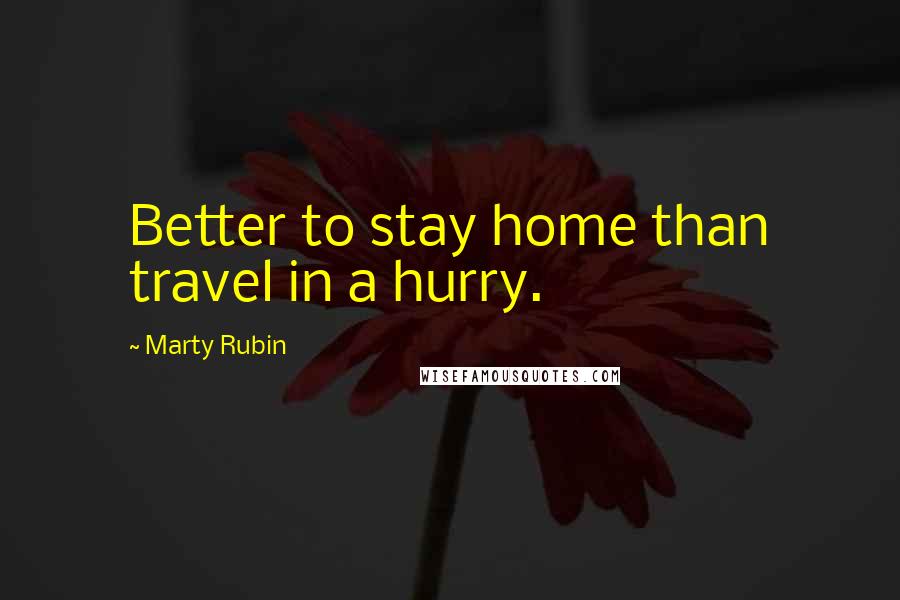 Marty Rubin Quotes: Better to stay home than travel in a hurry.