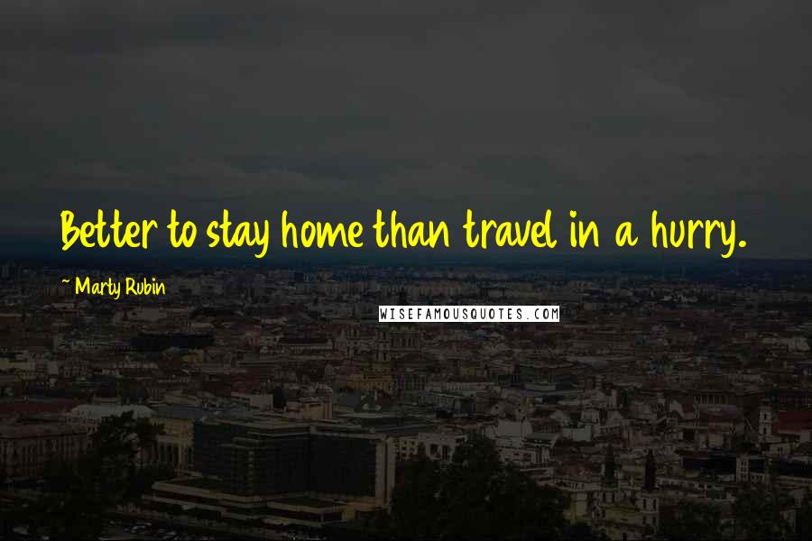 Marty Rubin Quotes: Better to stay home than travel in a hurry.