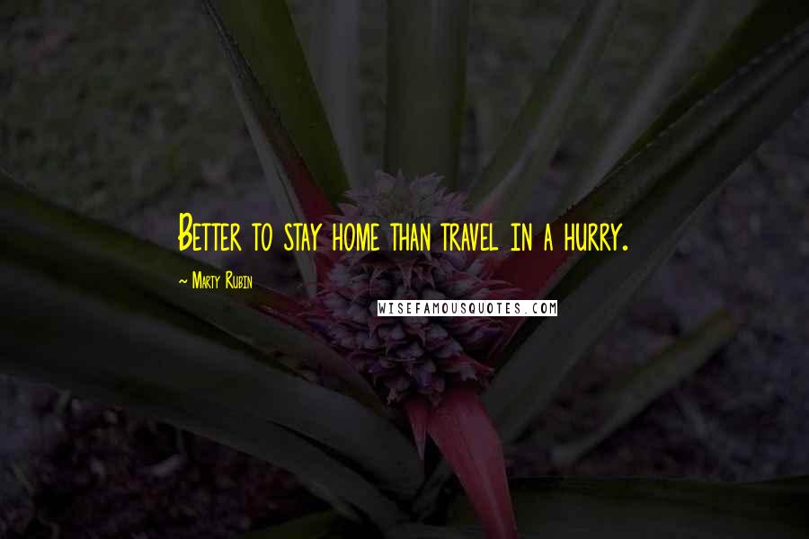 Marty Rubin Quotes: Better to stay home than travel in a hurry.