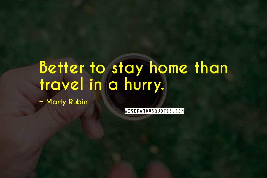 Marty Rubin Quotes: Better to stay home than travel in a hurry.