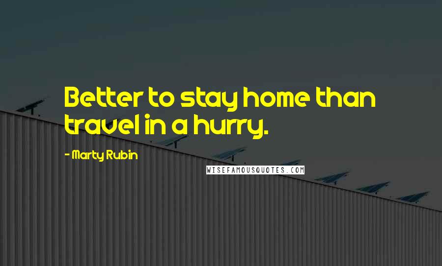 Marty Rubin Quotes: Better to stay home than travel in a hurry.