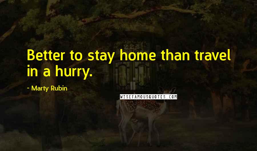 Marty Rubin Quotes: Better to stay home than travel in a hurry.