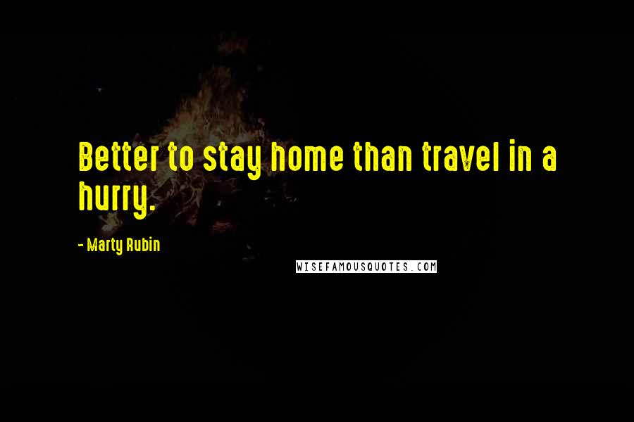 Marty Rubin Quotes: Better to stay home than travel in a hurry.