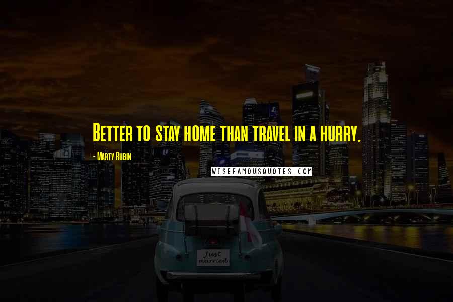 Marty Rubin Quotes: Better to stay home than travel in a hurry.