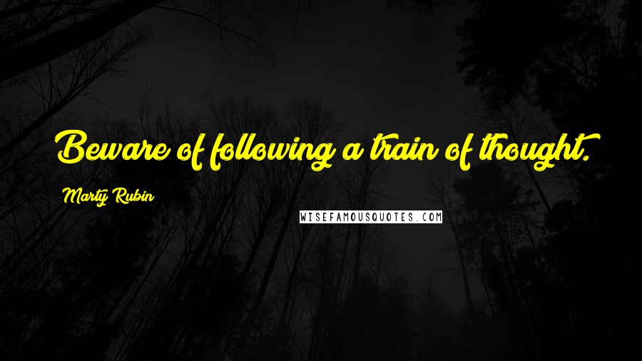 Marty Rubin Quotes: Beware of following a train of thought.