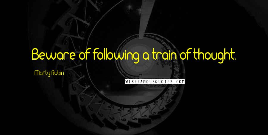 Marty Rubin Quotes: Beware of following a train of thought.