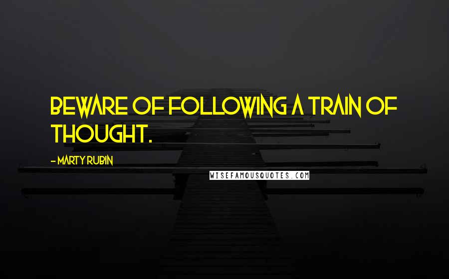 Marty Rubin Quotes: Beware of following a train of thought.