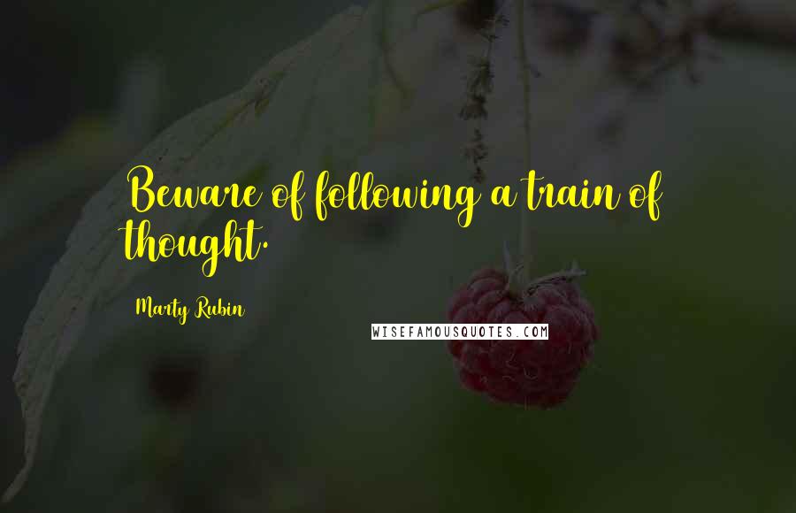 Marty Rubin Quotes: Beware of following a train of thought.