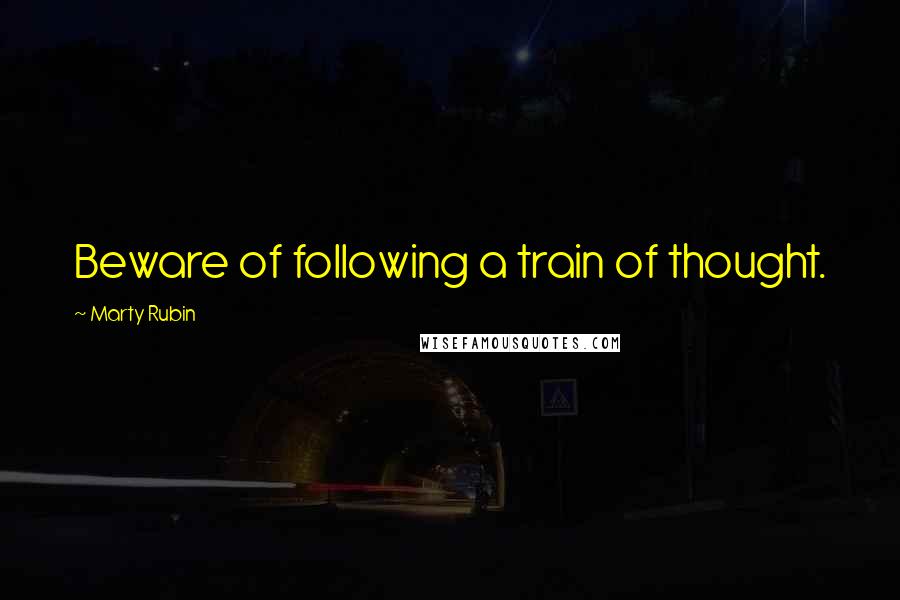 Marty Rubin Quotes: Beware of following a train of thought.