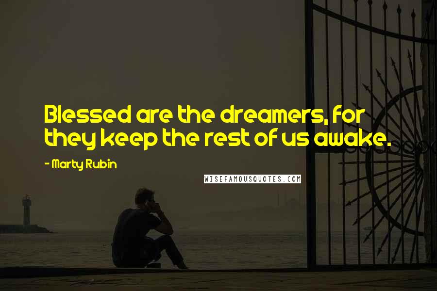 Marty Rubin Quotes: Blessed are the dreamers, for they keep the rest of us awake.