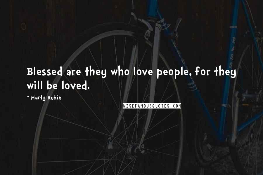 Marty Rubin Quotes: Blessed are they who love people, for they will be loved.