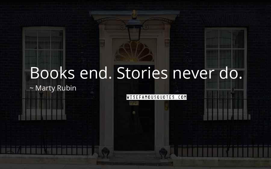 Marty Rubin Quotes: Books end. Stories never do.