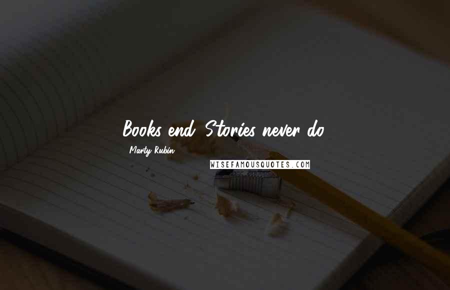 Marty Rubin Quotes: Books end. Stories never do.