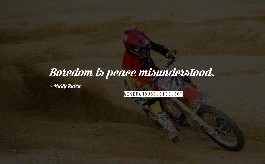 Marty Rubin Quotes: Boredom is peace misunderstood.