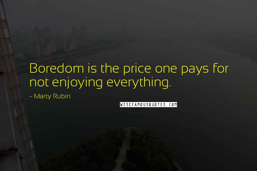 Marty Rubin Quotes: Boredom is the price one pays for not enjoying everything.