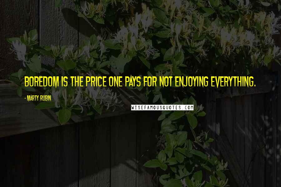 Marty Rubin Quotes: Boredom is the price one pays for not enjoying everything.