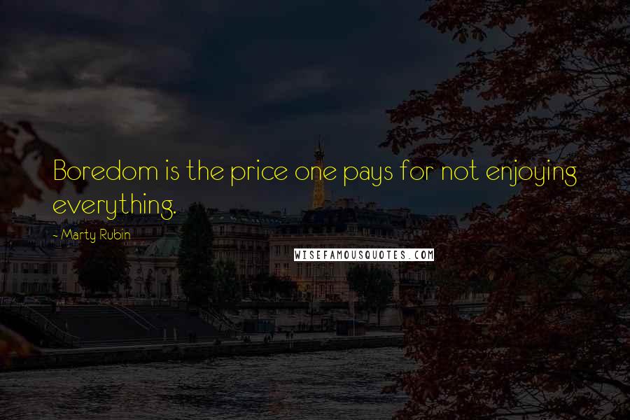 Marty Rubin Quotes: Boredom is the price one pays for not enjoying everything.