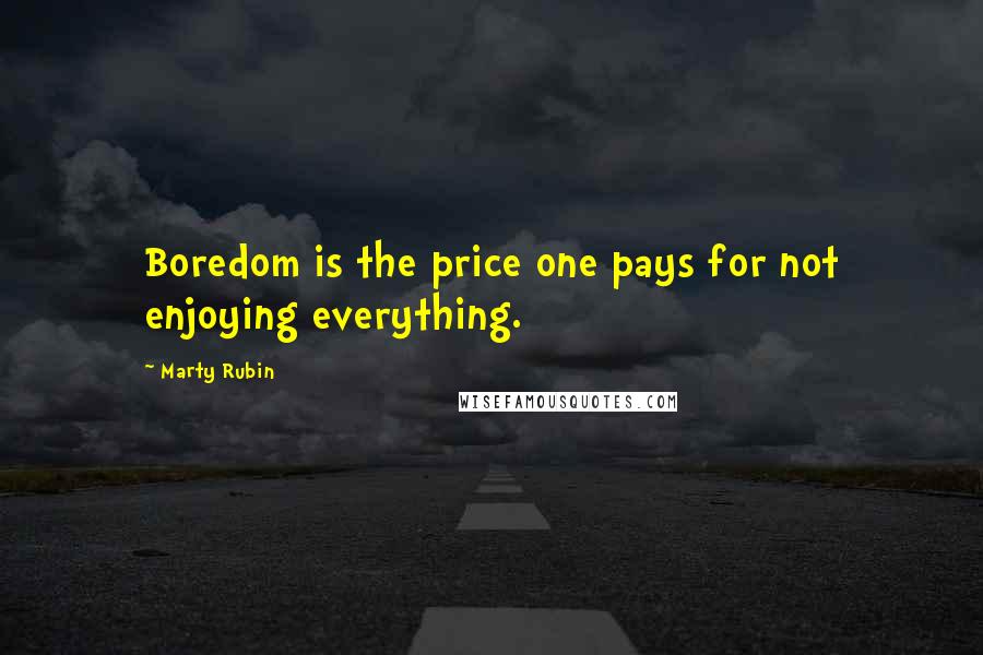 Marty Rubin Quotes: Boredom is the price one pays for not enjoying everything.