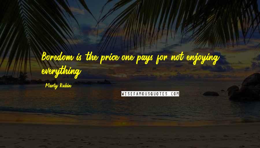 Marty Rubin Quotes: Boredom is the price one pays for not enjoying everything.