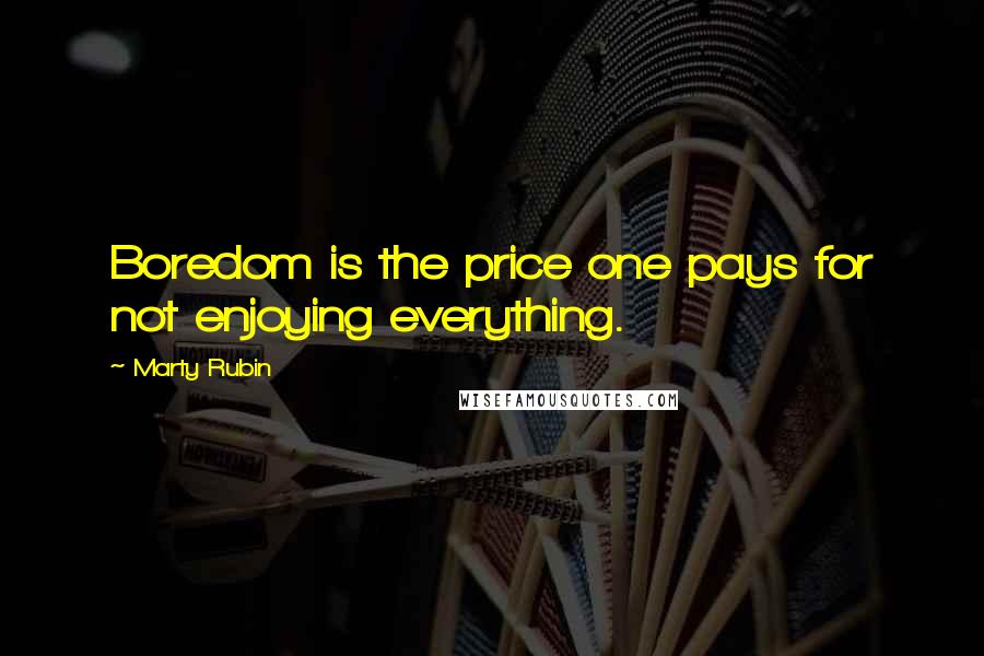 Marty Rubin Quotes: Boredom is the price one pays for not enjoying everything.