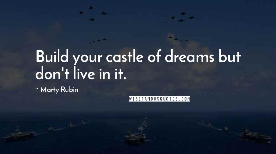 Marty Rubin Quotes: Build your castle of dreams but don't live in it.