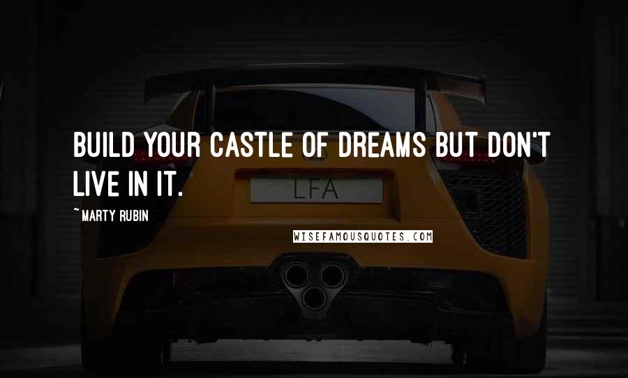 Marty Rubin Quotes: Build your castle of dreams but don't live in it.