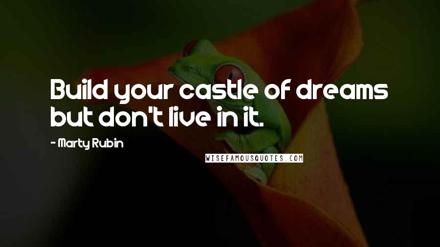 Marty Rubin Quotes: Build your castle of dreams but don't live in it.