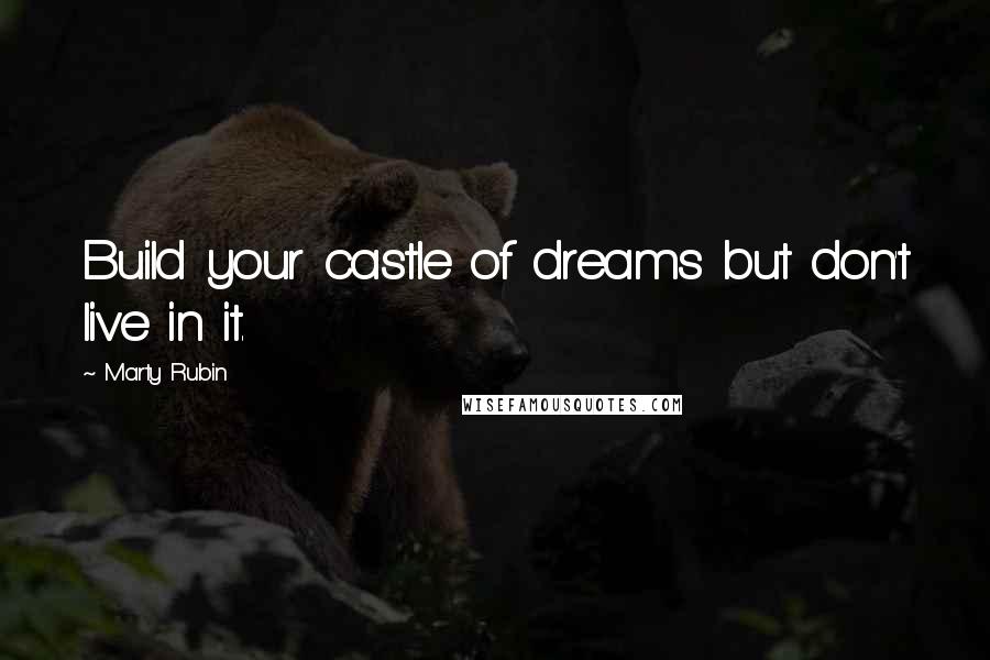 Marty Rubin Quotes: Build your castle of dreams but don't live in it.