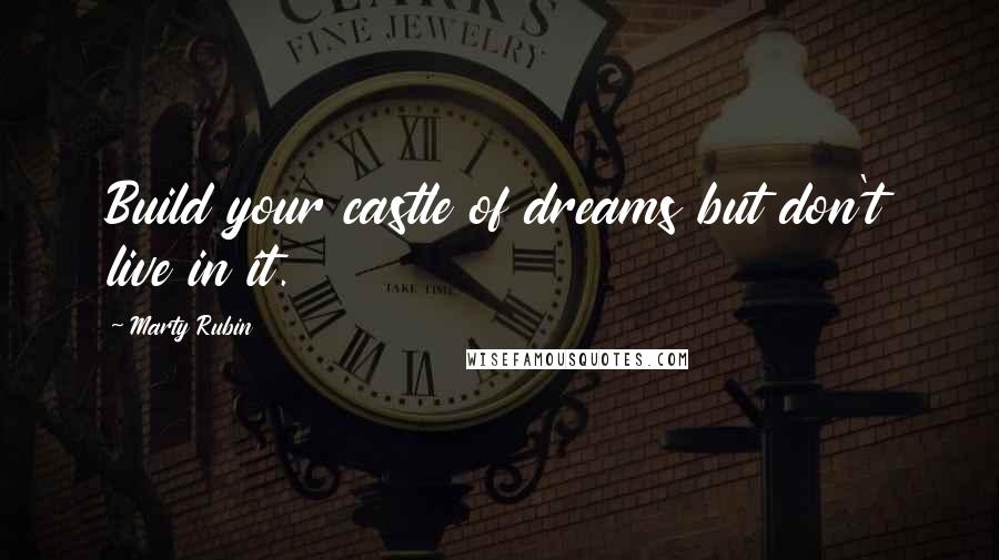 Marty Rubin Quotes: Build your castle of dreams but don't live in it.