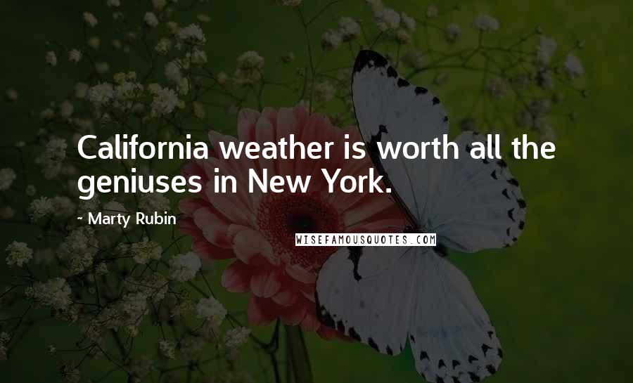 Marty Rubin Quotes: California weather is worth all the geniuses in New York.