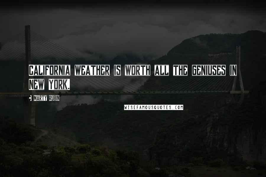 Marty Rubin Quotes: California weather is worth all the geniuses in New York.