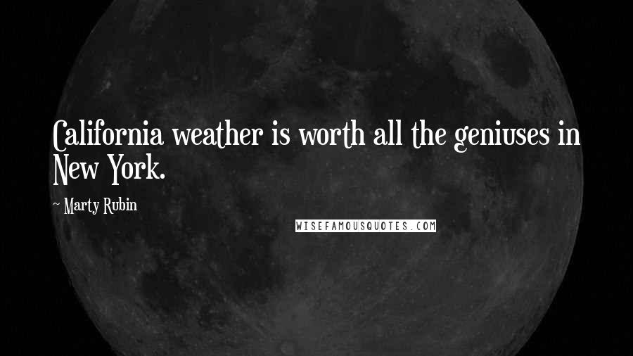 Marty Rubin Quotes: California weather is worth all the geniuses in New York.