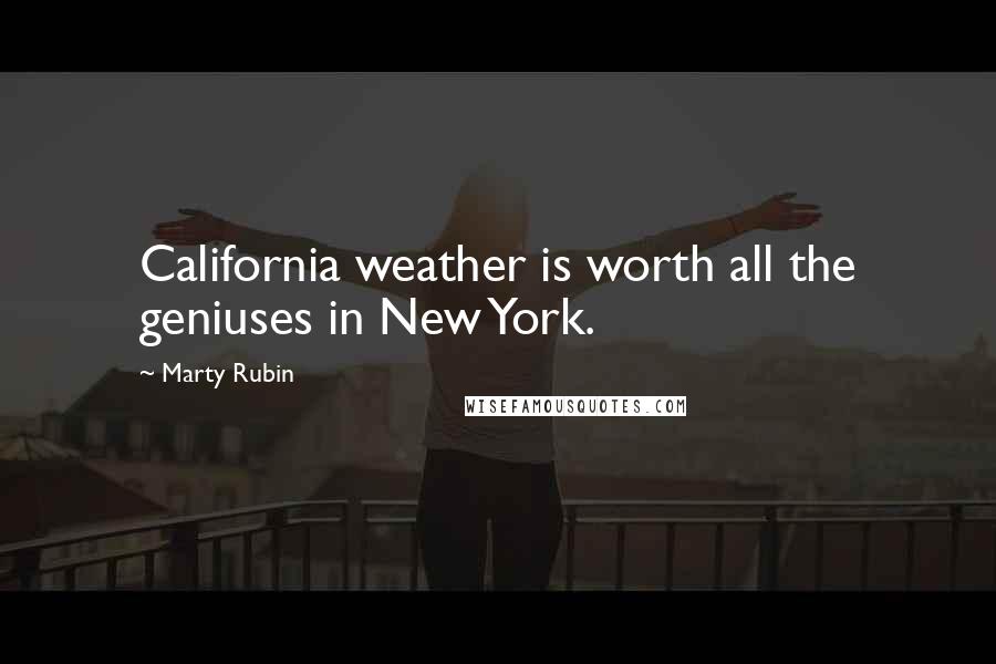 Marty Rubin Quotes: California weather is worth all the geniuses in New York.