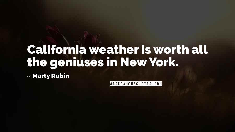 Marty Rubin Quotes: California weather is worth all the geniuses in New York.