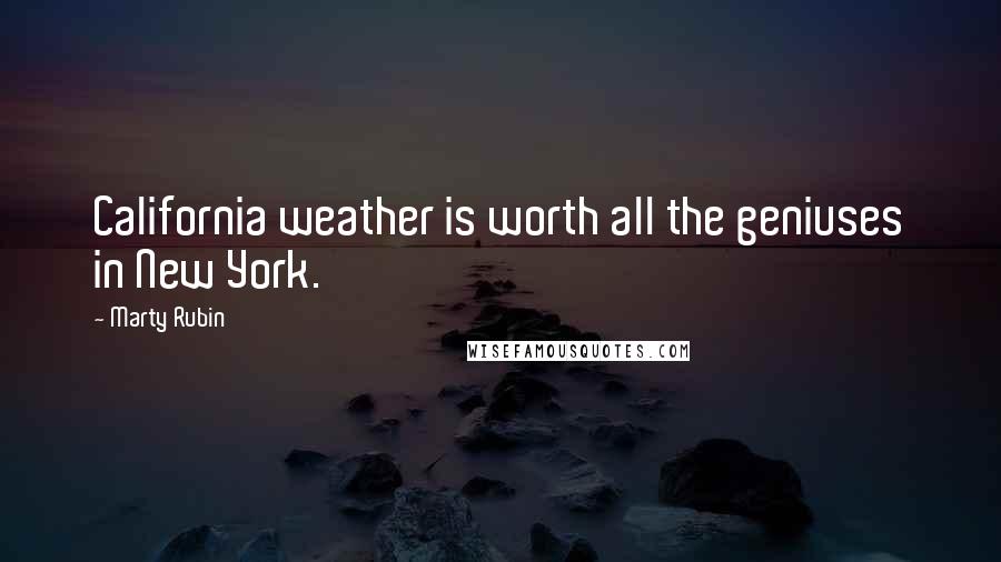 Marty Rubin Quotes: California weather is worth all the geniuses in New York.