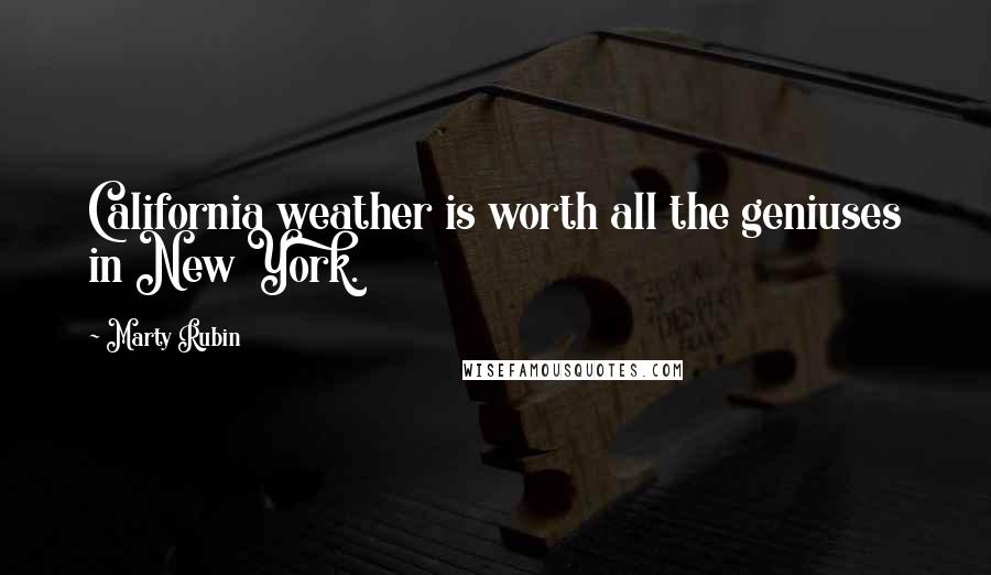 Marty Rubin Quotes: California weather is worth all the geniuses in New York.