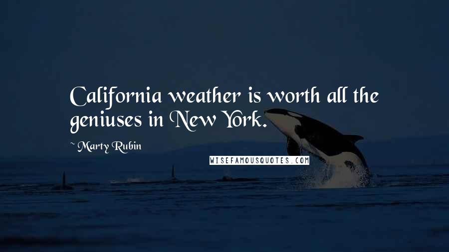 Marty Rubin Quotes: California weather is worth all the geniuses in New York.